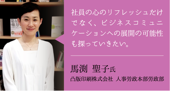 社員のリフレッシュだけでなく、ビジネスコミュニケーションへの展開の可能性も探っていきたい。馬渕　聖子 氏　ー凸版印刷株式会社 人事労政本部労政部ー