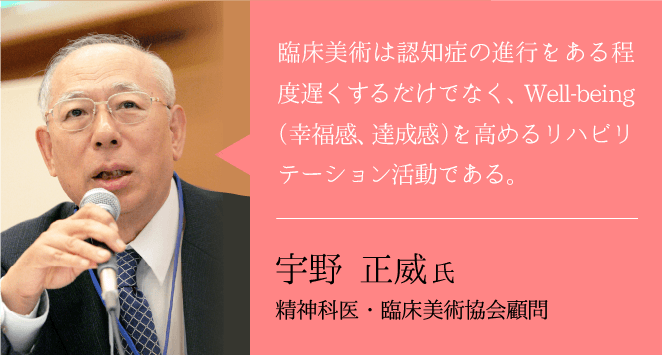 臨床美術は認知症の進行をある程度遅くするだけでなく、彼等のWell-being(幸福感、達成感)を高めるリハビリテーション活動である。宇野 正威 氏 ーオリーブクリニックお茶の水顧問医師ー